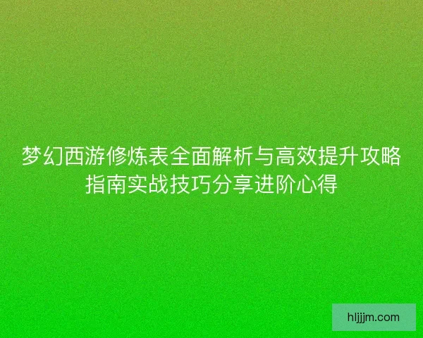 梦幻西游修炼表全面解析与高效提升攻略指南实战技巧分享进阶心得