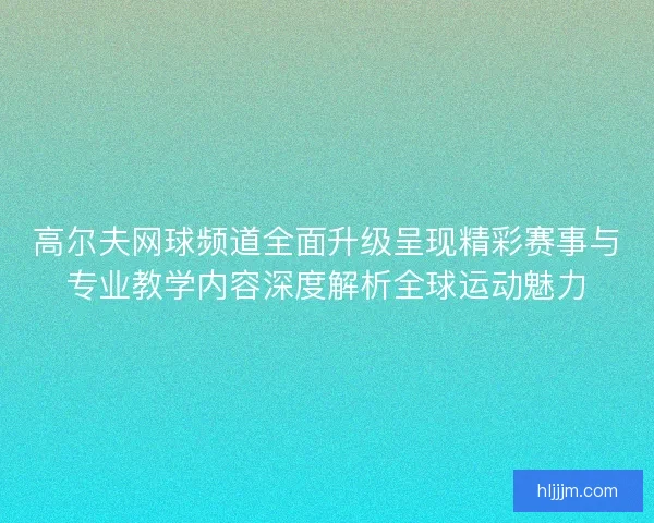 高尔夫网球频道全面升级呈现精彩赛事与专业教学内容深度解析全球运动魅力