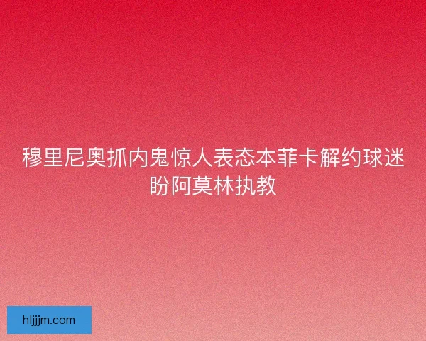 穆里尼奥抓内鬼惊人表态本菲卡解约球迷盼阿莫林执教