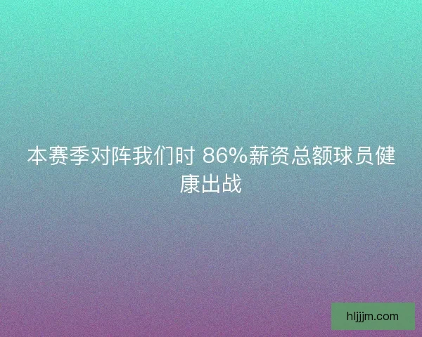 本赛季对阵我们时 86%薪资总额球员健康出战