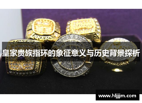 皇家贵族指环的象征意义与历史背景探析